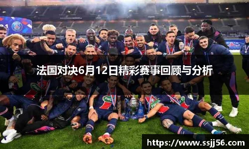 法国对决6月12日精彩赛事回顾与分析